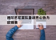 开运体育入口-阿尔巴尼亚队备战齐心协力欧锦赛的简单介绍