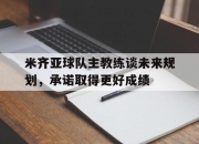 开运体育网站-米齐亚球队主教练谈未来规划，承诺取得更好成绩的简单介绍