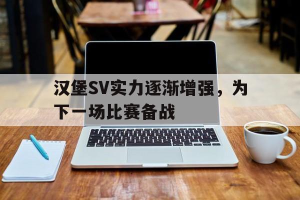 汉堡SV实力逐渐增强，为下一场比赛备战的简单介绍